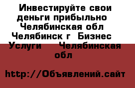 Инвестируйте свои деньги прибыльно - Челябинская обл., Челябинск г. Бизнес » Услуги   . Челябинская обл.